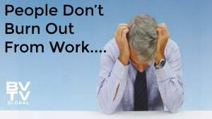 People don;t burn out from work...BVTV Briefs post at bvtvglobal.com
