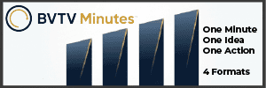 For clarity in one minute with one idea and one action see the four formats of BVTV Minutes at www.bvtvglobal.com